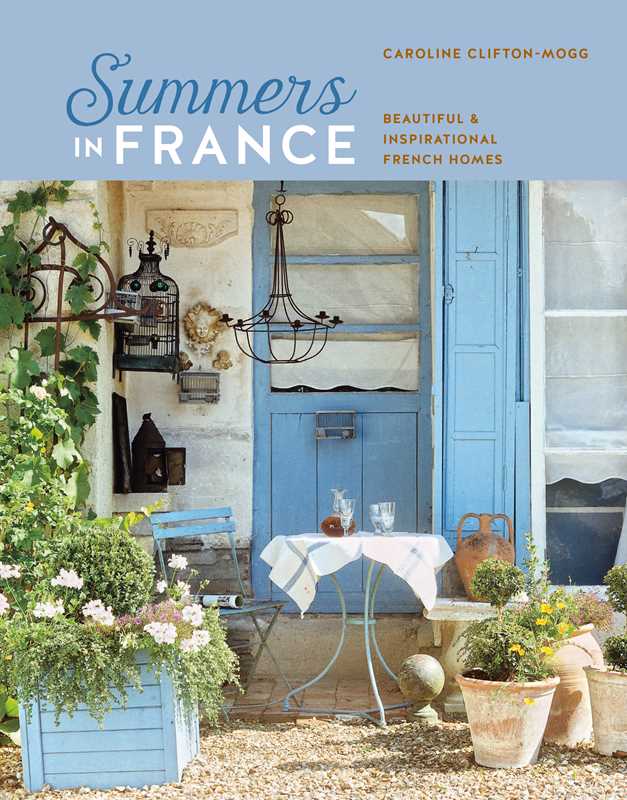 Summers in France: Beautiful & Inspirational French Homes by Caroline Clifton Mogg - Ryland Peters & Small