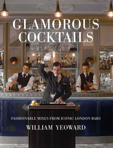 Glamorous Cocktails: Fashionable Mixes from Iconic London Bars by William Yeoward