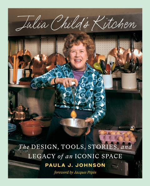 Julia Child's Kitchen: The Design, Tools, Stories, and Legacy of an Iconic Space by Paula J. Johnson, Jacques Pépin (Foreword by) - Abrams