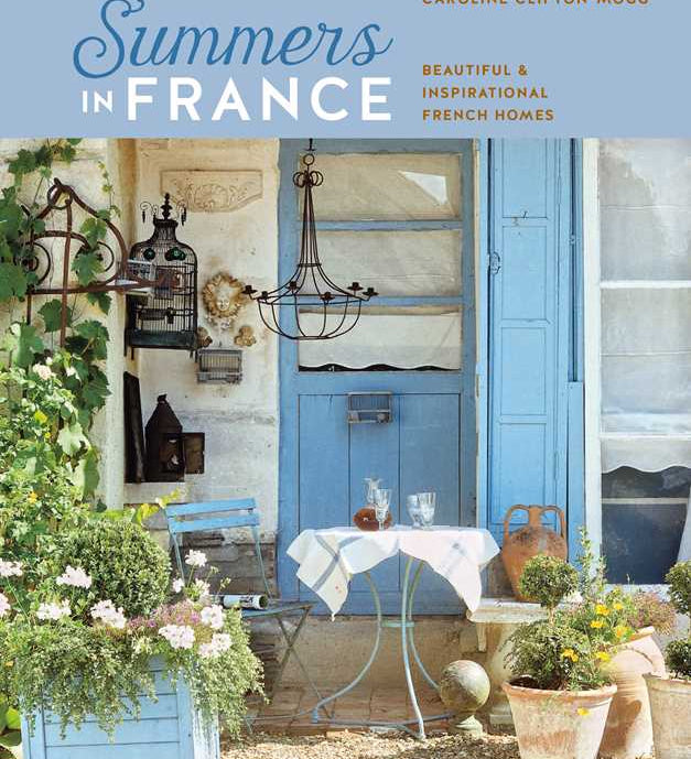 Summers in France: Beautiful & Inspirational French Homes by Caroline Clifton Mogg - Ryland Peters & Small