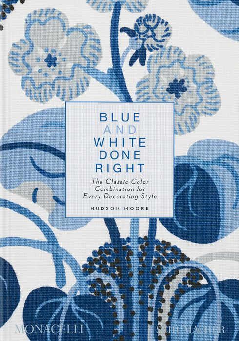 Blue and White Done Right: The Classic Color Combination for Every Decorating Style by Hudson Moore - Monacelli Press